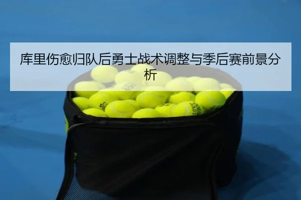 库里伤愈归队后勇士战术调整与季后赛前景分析