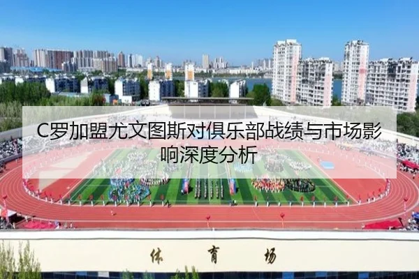 C罗加盟尤文图斯对俱乐部战绩与市场影响深度分析