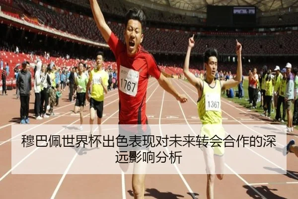 穆巴佩世界杯出色表现对未来转会合作的深远影响分析