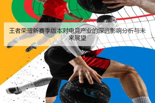 王者荣耀新赛季版本对电竞产业的深远影响分析与未来展望