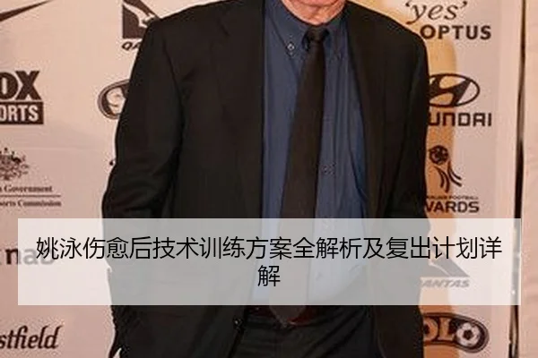 姚泳伤愈后技术训练方案全解析及复出计划详解
