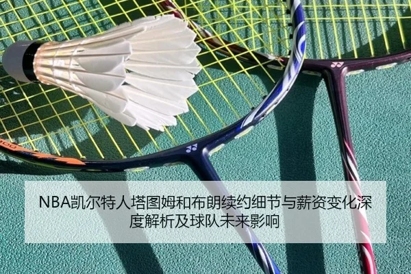 NBA凯尔特人塔图姆和布朗续约细节与薪资变化深度解析及球队未来影响