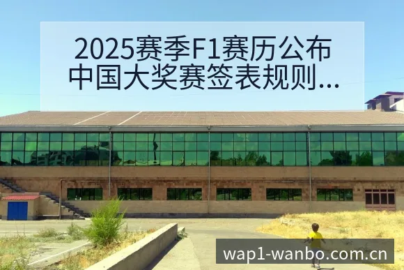 2025赛季F1赛历公布中国大奖赛签表规则与对阵路径分析 - 万博体育官方网站