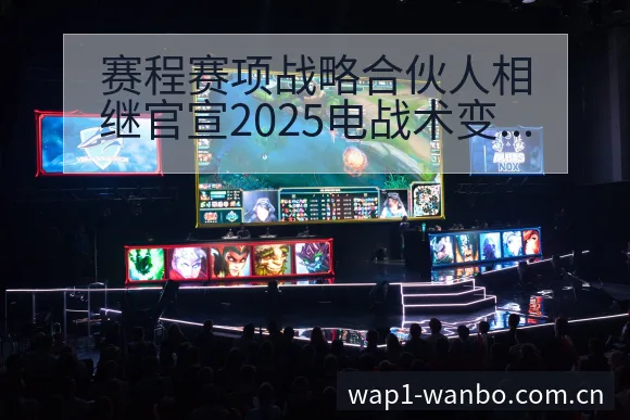 赛程赛项战略合伙人相继官宣2025电战术变化与风险点签表 - 万博体育官方网站
