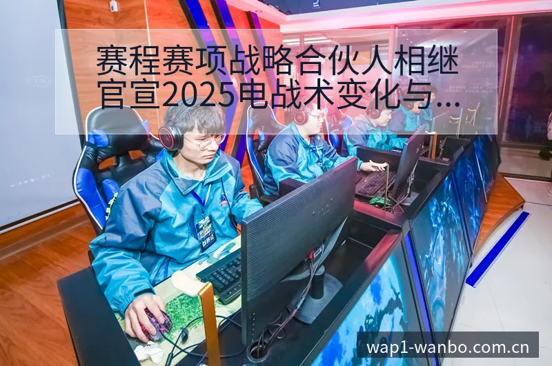 赛程赛项战略合伙人相继官宣2025电战术变化与风险点签表 - 万博体育官方网站