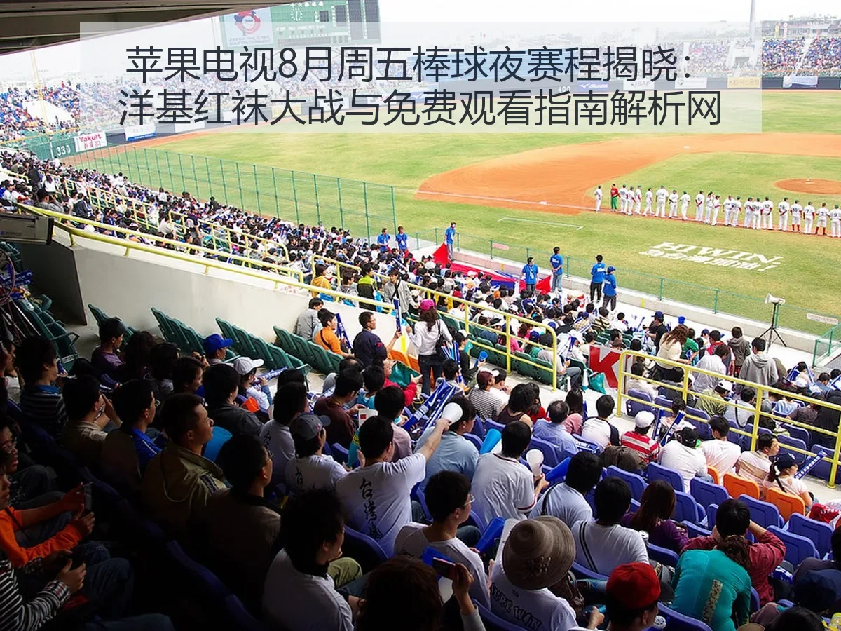 苹果电视8月周五棒球夜赛程揭晓：洋基红袜大战与免费观看指南解析